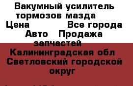 Вакумный усилитель тормозов мазда626 › Цена ­ 1 000 - Все города Авто » Продажа запчастей   . Калининградская обл.,Светловский городской округ 